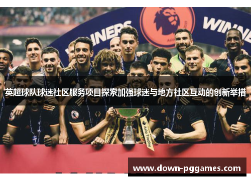 英超球队球迷社区服务项目探索加强球迷与地方社区互动的创新举措