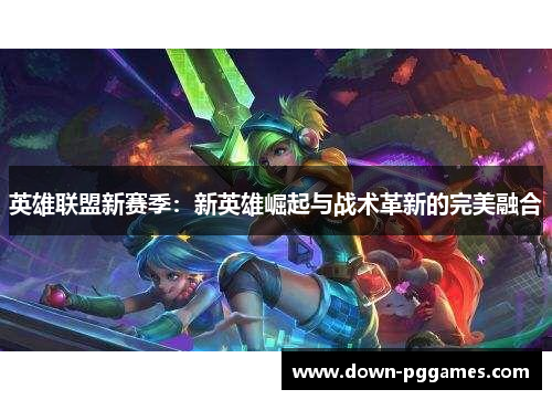 英雄联盟新赛季：新英雄崛起与战术革新的完美融合