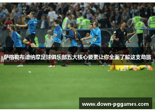 萨格勒布迪纳摩足球俱乐部五大核心要素让你全面了解这支劲旅