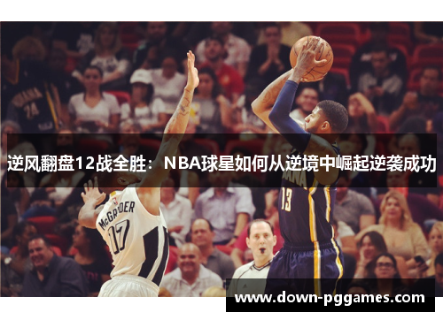 逆风翻盘12战全胜：NBA球星如何从逆境中崛起逆袭成功