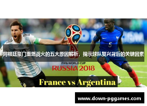 阿根廷豪门重燃战火的五大原因解析，揭示球队复兴背后的关键因素