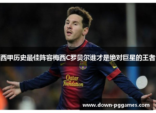 西甲历史最佳阵容梅西C罗贝尔谁才是绝对巨星的王者