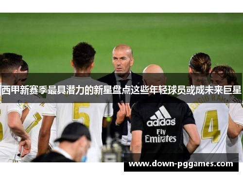 西甲新赛季最具潜力的新星盘点这些年轻球员或成未来巨星