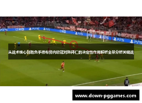 从战术核心到胜负手德布劳内欧冠对阵拜仁的决定性作用解析全景分析关键战