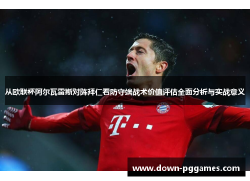 从欧联杯阿尔瓦雷斯对阵拜仁看防守端战术价值评估全面分析与实战意义