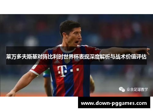 莱万多夫斯基对阵比利时世界杯表现深度解析与战术价值评估