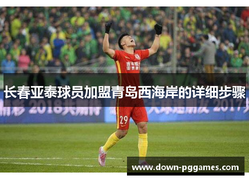 长春亚泰球员加盟青岛西海岸的详细步骤