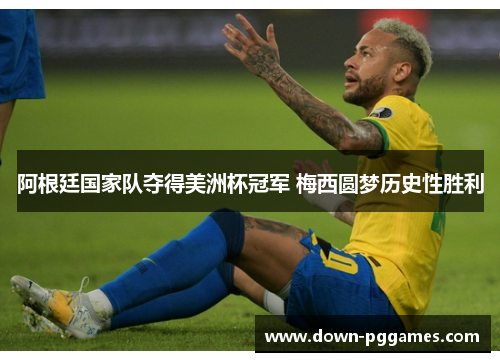 阿根廷国家队夺得美洲杯冠军 梅西圆梦历史性胜利 阿根廷国家队夺得美洲杯冠军 梅西圆梦历史性胜利