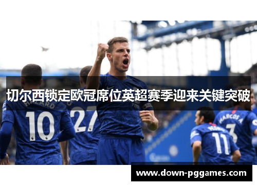 切尔西锁定欧冠席位英超赛季迎来关键突破