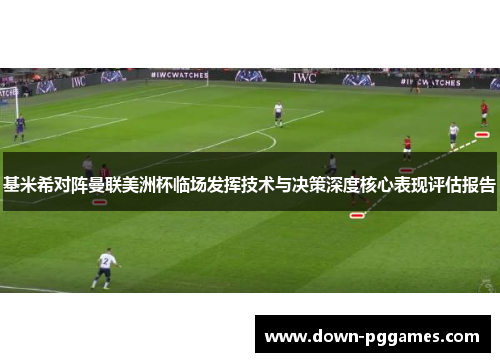基米希对阵曼联美洲杯临场发挥技术与决策深度核心表现评估报告