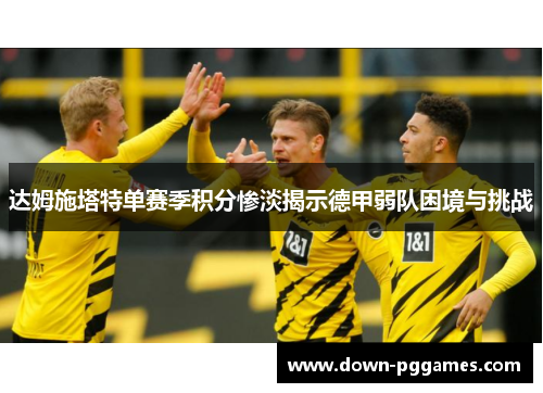 达姆施塔特单赛季积分惨淡揭示德甲弱队困境与挑战 达姆施塔特单赛季积分惨淡揭示德甲弱队困境与挑战