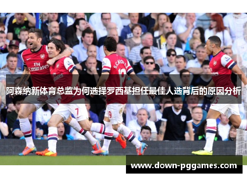 阿森纳新体育总监为何选择罗西基担任最佳人选背后的原因分析 阿森纳新体育总监为何选择罗西基担任最佳人选背后的原因分析