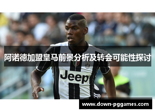 阿诺德加盟皇马前景分析及转会可能性探讨