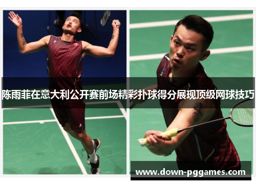 陈雨菲在意大利公开赛前场精彩扑球得分展现顶级网球技巧