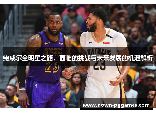 鲍威尔全明星之路：面临的挑战与未来发展的机遇解析