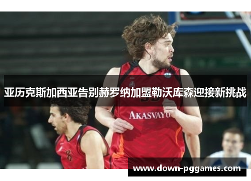 亚历克斯加西亚告别赫罗纳加盟勒沃库森迎接新挑战