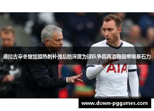 德拉古辛冬窗加盟热刺补强后防深度为球队争四再添稳固屏障基石力