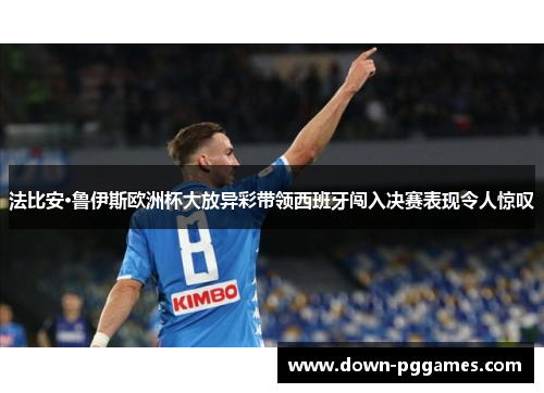 法比安·鲁伊斯欧洲杯大放异彩带领西班牙闯入决赛表现令人惊叹 法比安·鲁伊斯欧洲杯大放异彩带领西班牙闯入决赛表现令人惊叹