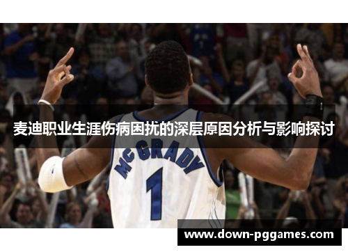 麦迪职业生涯伤病困扰的深层原因分析与影响探讨