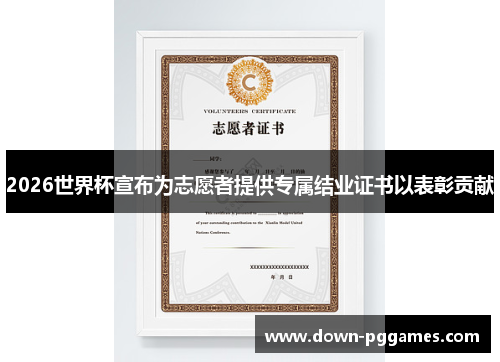 2026世界杯宣布为志愿者提供专属结业证书以表彰贡献
