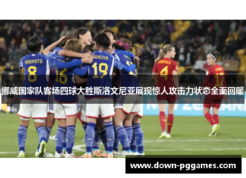 挪威国家队客场四球大胜斯洛文尼亚展现惊人攻击力状态全面回暖 挪威国家队客场四球大胜斯洛文尼亚展现惊人攻击力状态全面回暖